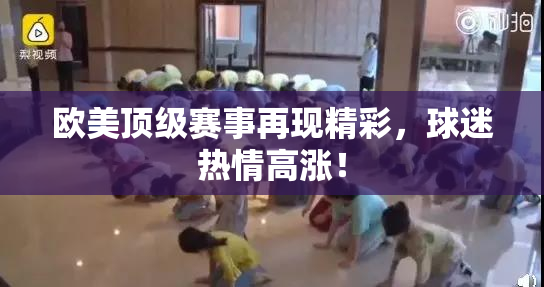 欧美顶级赛事再现精彩，球迷热情高涨！