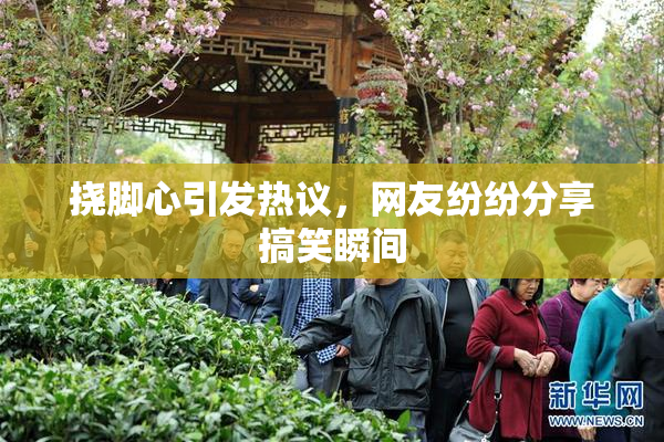 挠脚心引发热议，网友纷纷分享搞笑瞬间