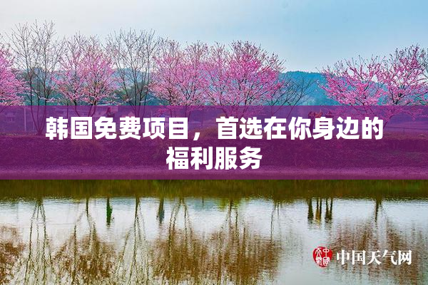 韩国免费项目，首选在你身边的福利服务