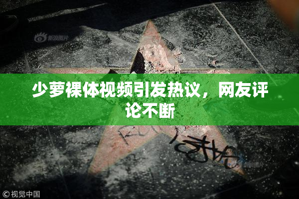 少萝裸体视频引发热议，网友评论不断