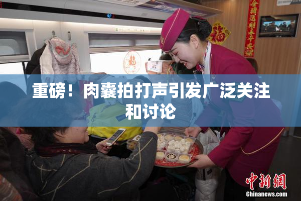 重磅！肉囊拍打声引发广泛关注和讨论