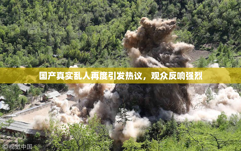国产真实乱人再度引发热议，观众反响强烈