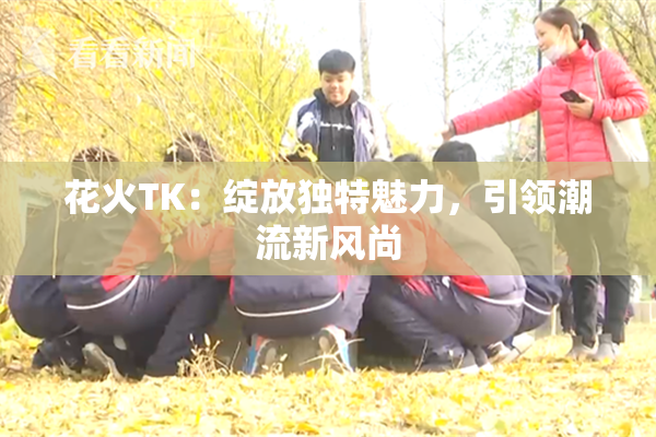 花火TK：绽放独特魅力，引领潮流新风尚
