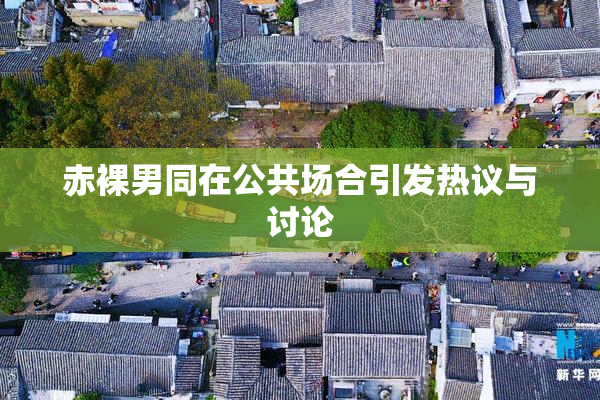 赤裸男同在公共场合引发热议与讨论