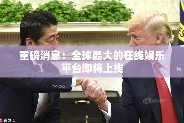 重磅消息：全球最大的在线娱乐平台即将上线