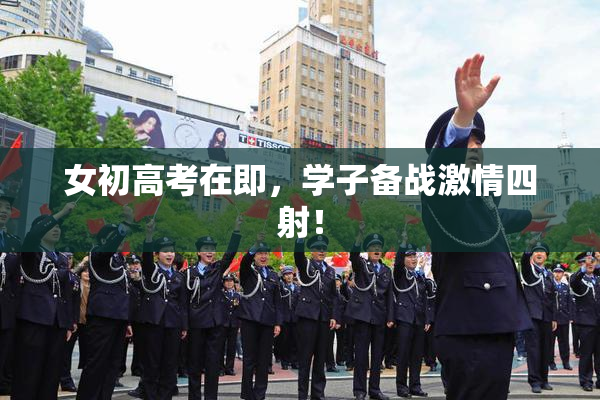 女初高考在即，学子备战激情四射！