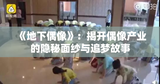 《地下偶像》：揭开偶像产业的隐秘面纱与追梦故事
