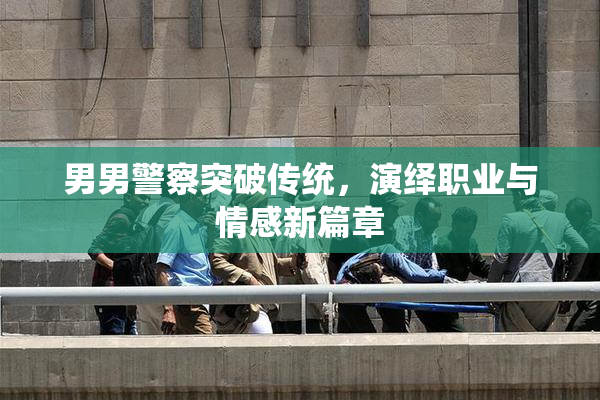 男男警察突破传统，演绎职业与情感新篇章