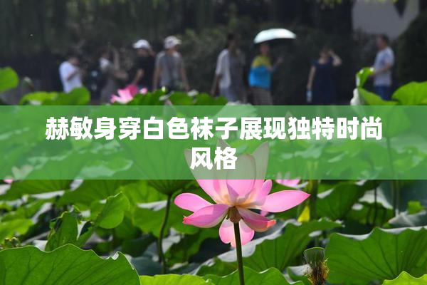 赫敏身穿白色袜子展现独特时尚风格