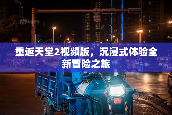 重返天堂2视频版，沉浸式体验全新冒险之旅