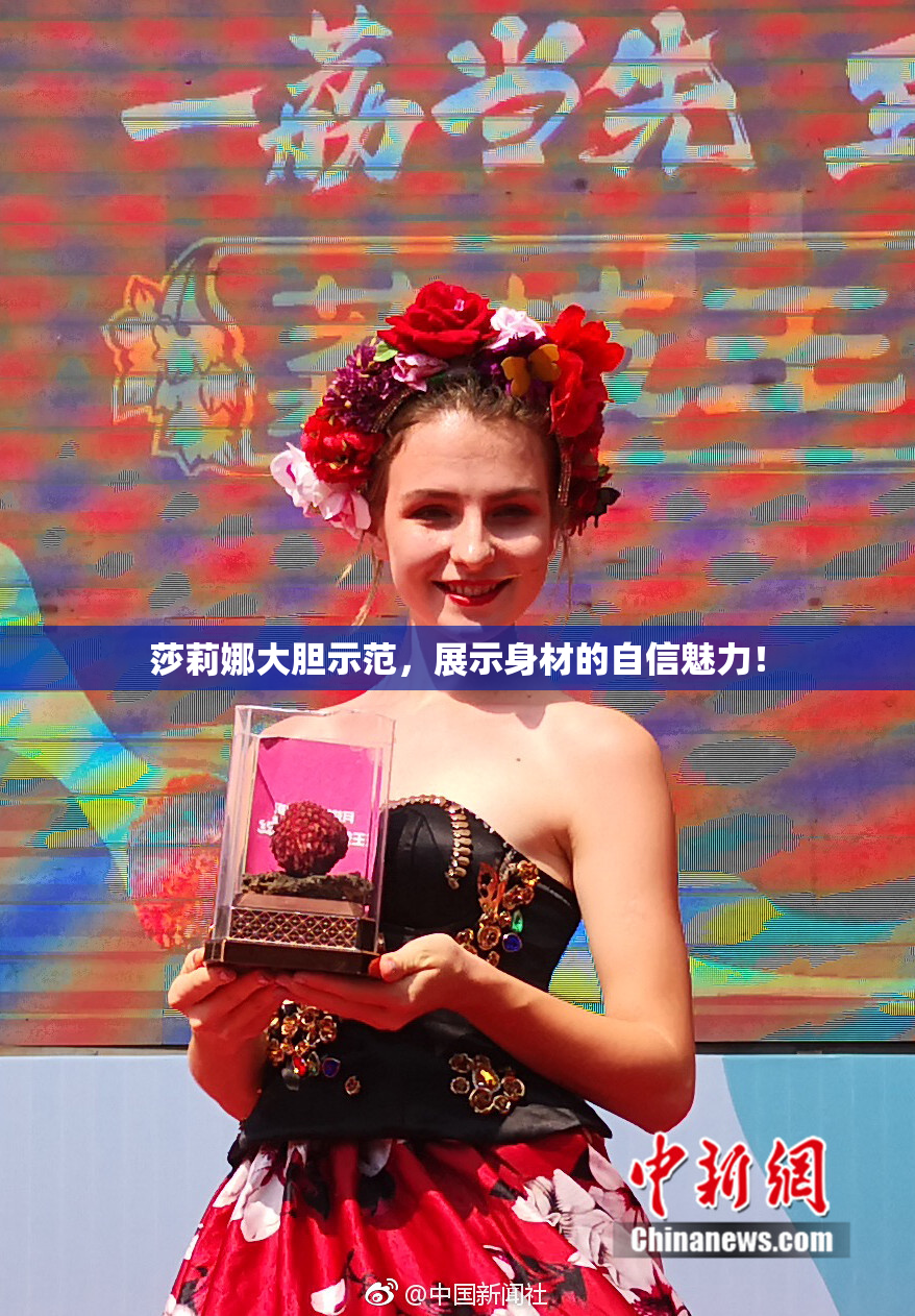 莎莉娜大胆示范，展示身材的自信魅力！