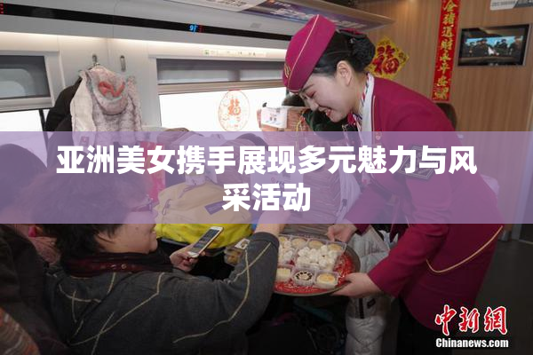 亚洲美女携手展现多元魅力与风采活动