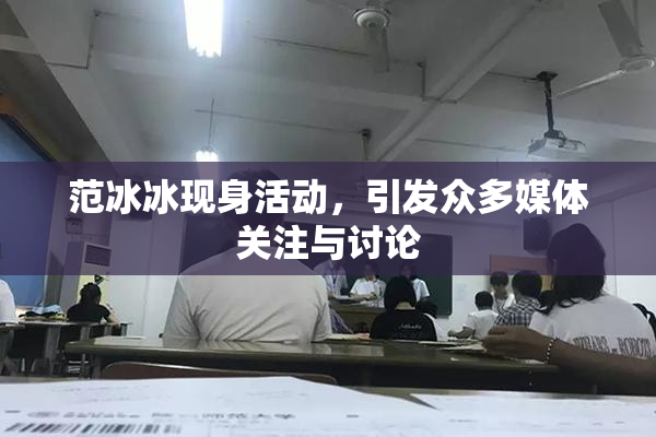 范冰冰现身活动，引发众多媒体关注与讨论