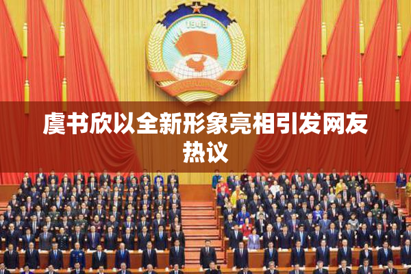 虞书欣以全新形象亮相引发网友热议