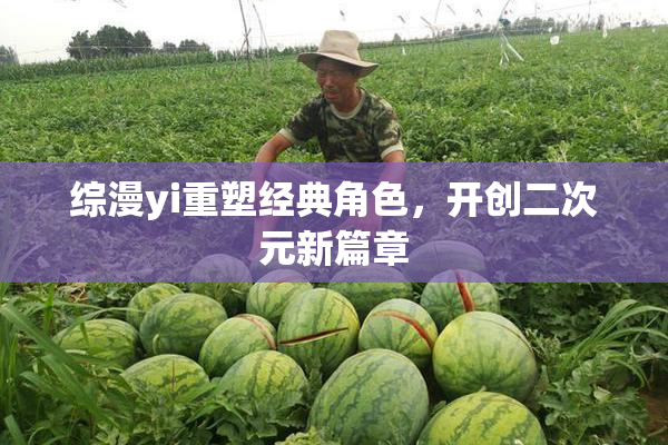综漫yi重塑经典角色，开创二次元新篇章