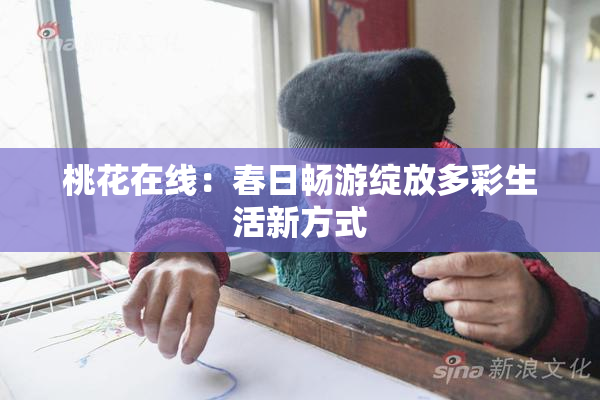 桃花在线：春日畅游绽放多彩生活新方式