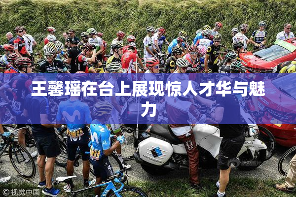 王馨瑶在台上展现惊人才华与魅力
