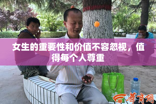 女生的重要性和价值不容忽视，值得每个人尊重