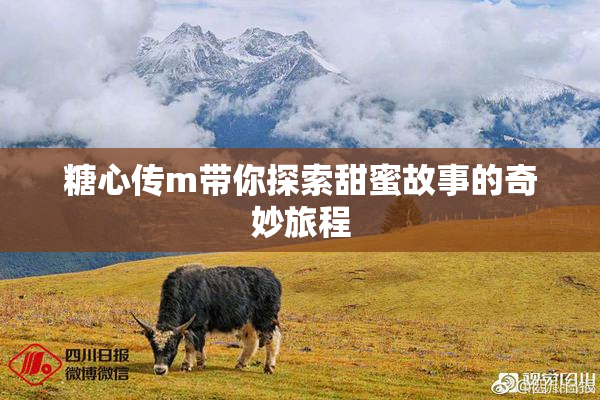 糖心传m带你探索甜蜜故事的奇妙旅程
