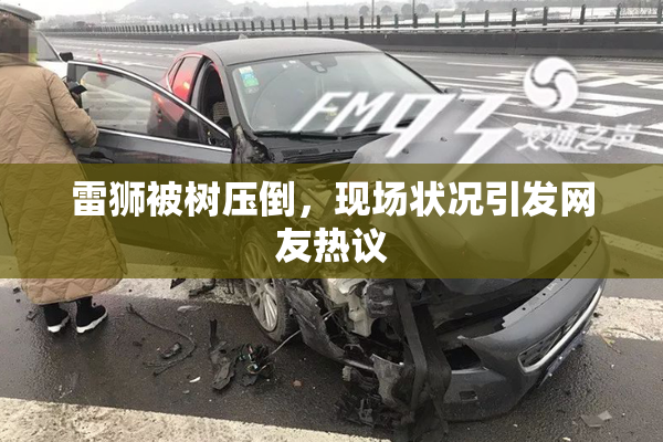 雷狮被树压倒，现场状况引发网友热议