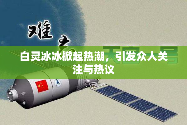 白灵冰冰掀起热潮,引发众人关注与热议