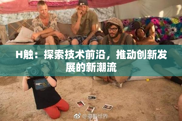 H触：探索技术前沿，推动创新发展的新潮流
