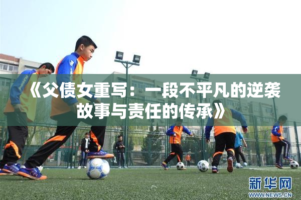 《父债女重写：一段不平凡的逆袭故事与责任的传承》