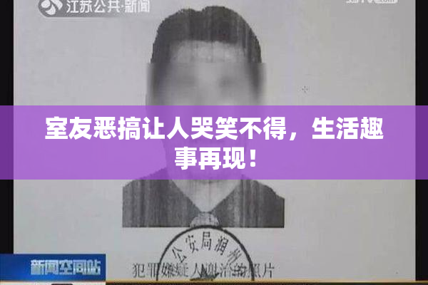 室友恶搞让人哭笑不得，生活趣事再现！