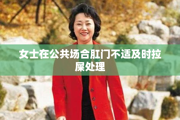 女士在公共场合肛门不适及时拉屎处理