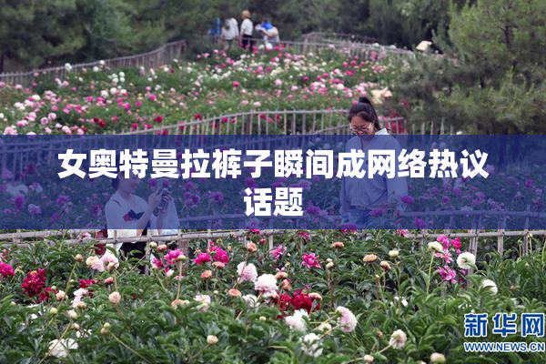 女奥特曼拉裤子瞬间成网络热议话题