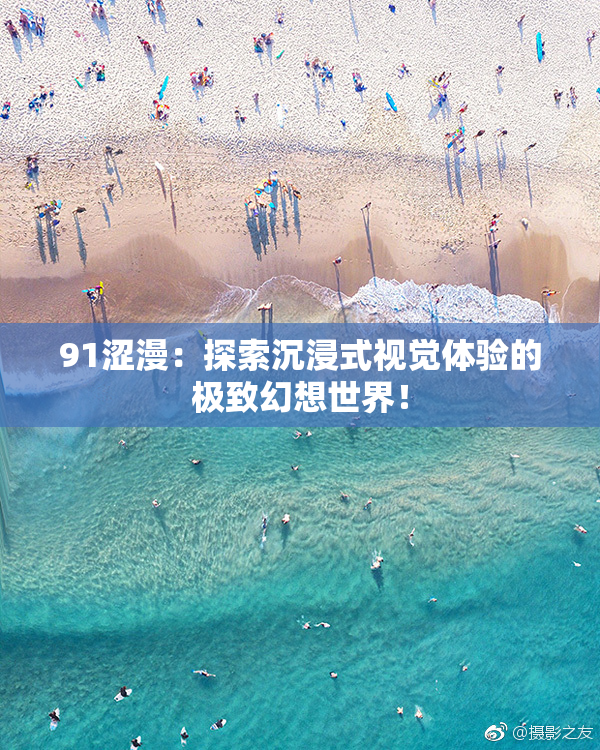91涩漫:探索沉浸式视觉体验的极致幻想世界!