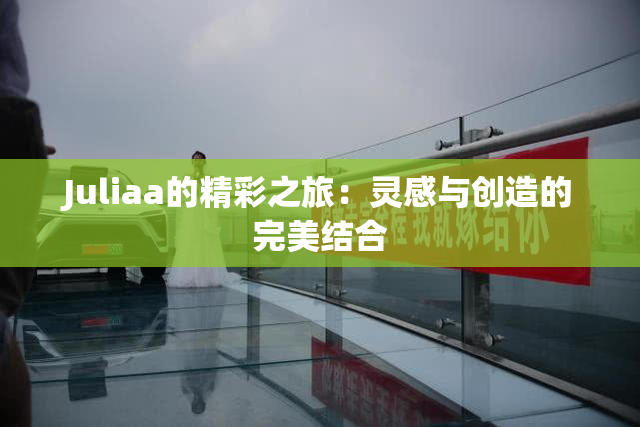 Juliaa的精彩之旅：灵感与创造的完美结合