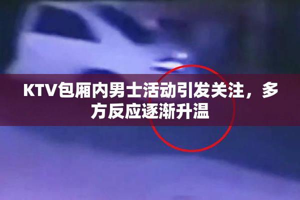 KTV包厢内男士活动引发关注，多方反应逐渐升温