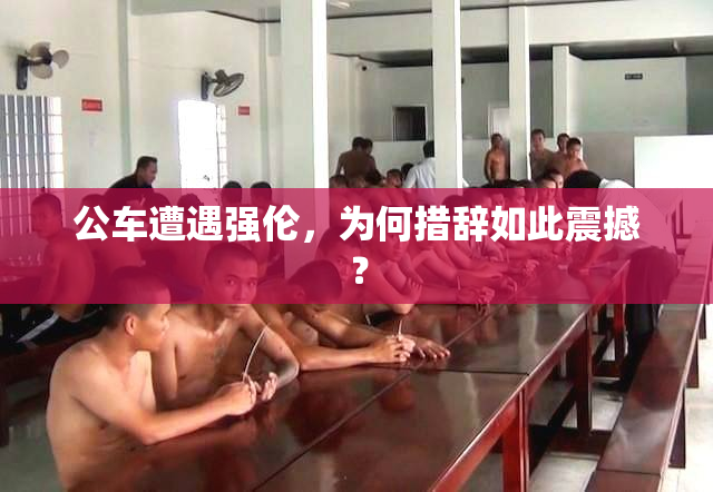 公车遭遇强伦，为何措辞如此震撼？