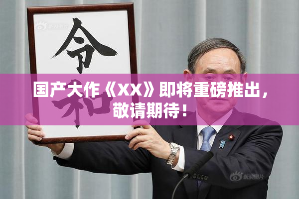 国产大作《XX》即将重磅推出，敬请期待！