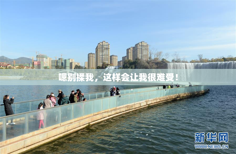 嗯别揉我，这样会让我很难受！