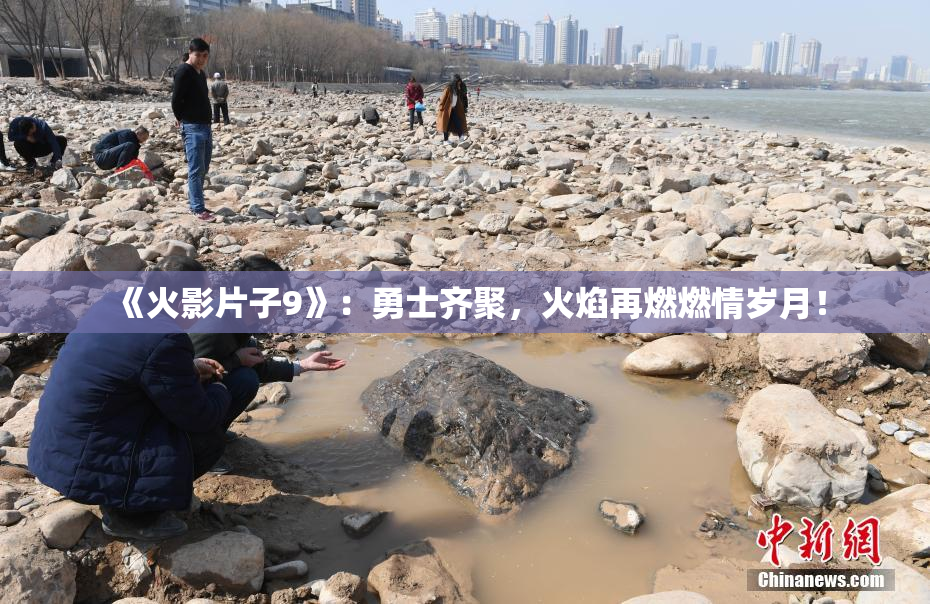 《火影片子9》:勇士齐聚,火焰再燃燃情岁月!