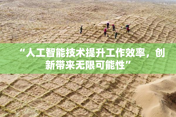 “人工智能技术提升工作效率，创新带来无限可能性”