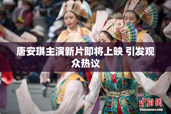 唐安琪主演新片即将上映 引发观众热议