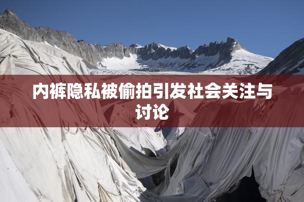 内裤隐私被偷拍引发社会关注与讨论