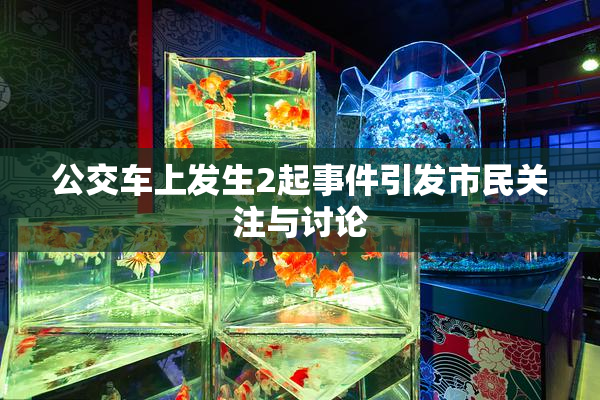 公交车上发生2起事件引发市民关注与讨论