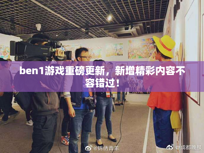 ben1游戏重磅更新，新增精彩内容不容错过！