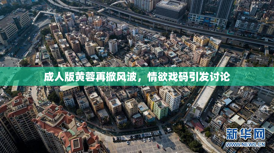 成人版黄蓉再掀风波，情欲戏码引发讨论