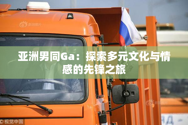 亚洲男同Ga：探索多元文化与情感的先锋之旅