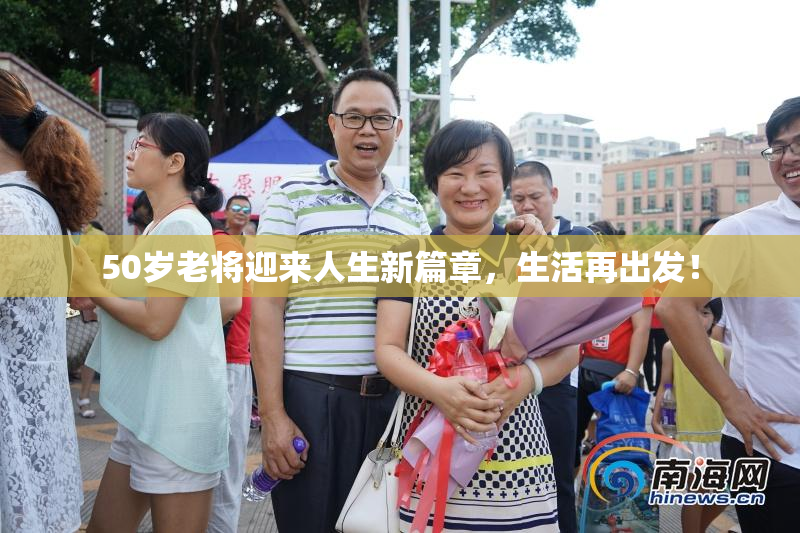 50岁老将迎来人生新篇章，生活再出发！