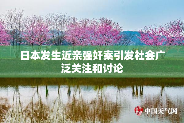 日本发生近亲强奸案引发社会广泛关注和讨论