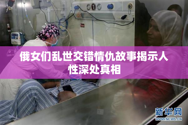 俄女们乱世交错情仇故事揭示人性深处真相