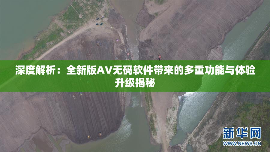 深度解析：全新版AV无码软件带来的多重功能与体验升级揭秘