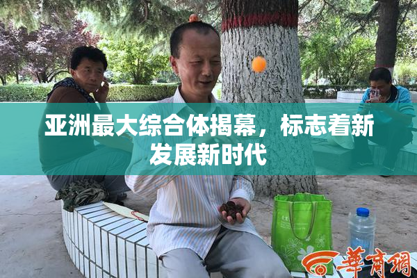 亚洲最大综合体揭幕，标志着新发展新时代