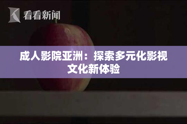 成人影院亚洲：探索多元化影视文化新体验